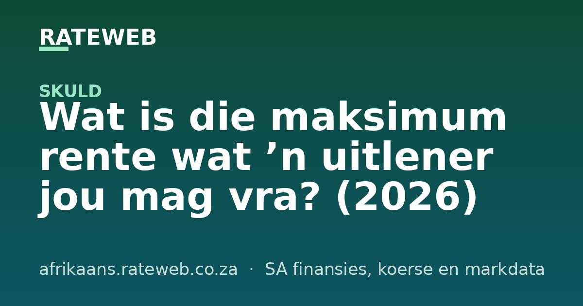 Wat is die maksimum rente wat ’n uitlener jou mag vra? (2026)